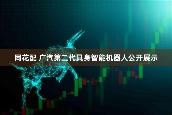 同花配 广汽第二代具身智能机器人公开展示